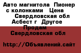 Авто-магнитола “Пионер“ с колонками › Цена ­ 4 000 - Свердловская обл., Асбест г. Другое » Продам   . Свердловская обл.